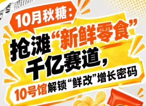 逐鹿“新鲜零食”千亿赛道，10月秋糖展10号馆中华厅揭秘“鲜改”增长密码